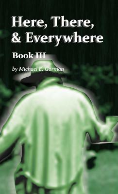 Here, There, and Everywhere Book III by Michael E. Gorman