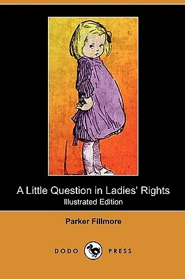 A Little Question in Ladies' Rights (Illustrated Edition) (Dodo Press) by Parker Fillmore