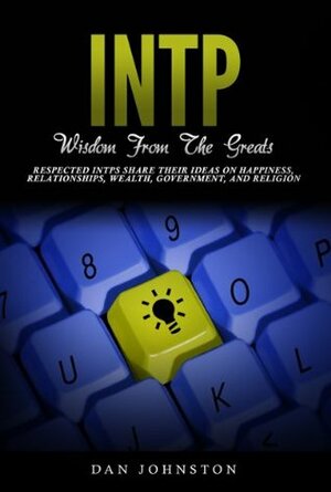 INTP Wisdom From The Greats: Respected INTPs Share Their Ideas On Happiness, Relationships, Wealth, Government, and Religion by Dan Johnston