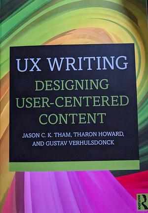 UX Writing: Designing User-Centered Content by Tharon Howard, Jason Chew Kit Tham, Gustav Verhulsdonck