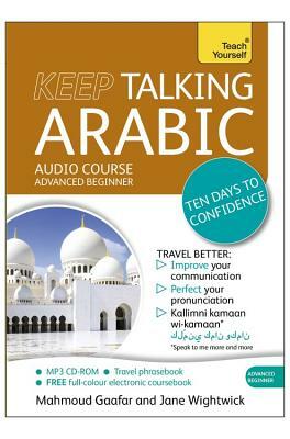 Keep Talking Arabic Audio Course - Ten Days to Confidence: Advanced Beginner's Guide to Speaking and Understanding with Confidence by Jane Wightwick, Mahmoud Gaafar