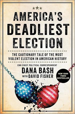 America's Deadliest Election: The Shocking True Story of the Election that Changed American History―Uncover the Roots of America's Political Divide by Dana Bash, Dana Bash, David Fisher