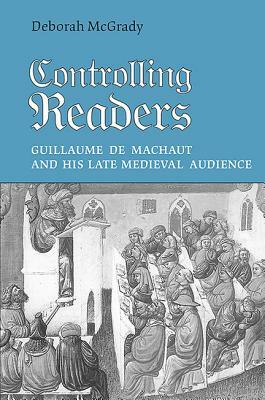 Controlling Readers: Guillaume de Machaut and His Late Medieval Audience by Deborah L. McGrady