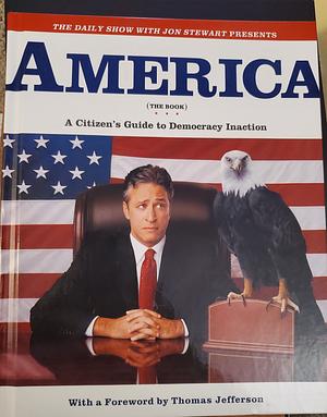 America (The Book): A Citizen's Guide To Democracy Inaction by The Writers of the Daily Show, Jon Stewart
