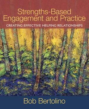 Strengths-Based Engagement and Practice: Creating Effective Helping Relationships by Bob Bertolino