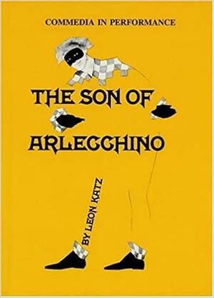 The Son of Arlecchino: Commedia in Performance: A Play by Leon Katz by Leon Katz
