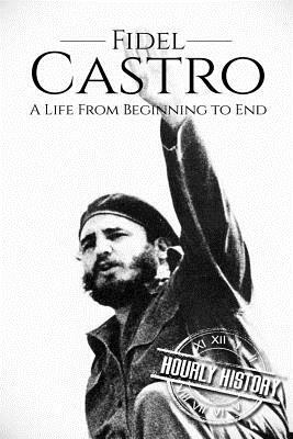 Fidel Castro: A Life From Beginning to End by Hourly History