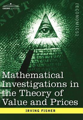 Mathematical Investigations in the Theory of Value and Prices, and Appreciation and Interest by Irving Fisher