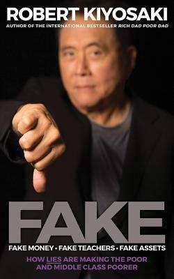 Fake: Fake Money, Fake Teachers, Fake Assets: How Lies Are Making the Poor and Middle Class Poorer by Robert T. Kiyosaki