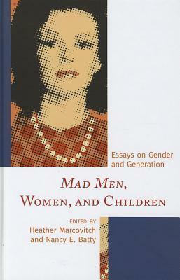 Mad Men, Women, and Children: Essays on Gender and Generation by Katie Arosteguy, Heather Marcovitch, Nancy Batty