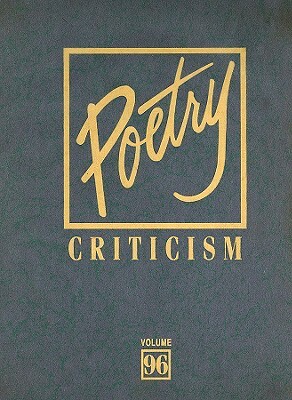 Poetry Criticism, Volume 96: Excerpts from Criticism of the Works of the Most Significant and Widely Studied Poets of World Literature by 