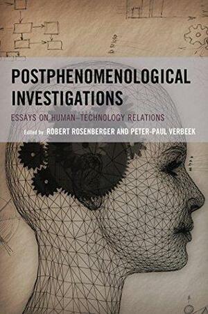 Postphenomenological Investigations: Essays on Human-Technology Relations (Postphenomenology and the Philosophy of Technology) by Frances Bottenberg, Jan Kyrre Berg O. Friis, Asle Kiran, Andrew Feenberg, Annamaria Carusi, Adam Rosenfeld, Peter-Paul Verbeek, Fernando Secomandi, Yoni Van Den Eede, Kirk M. Besmer, Robert Rosenberger, Aud Sissel Hoel, Søren Riis, Marie-Christine Nizzi, Albert Borgmann, Diane Michelfelder, Don Ihde, Lenore Langsdorf, Chris Kaposy