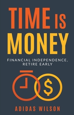 Time Is Money - Financial Independence, Retire Early by Adidas Wilson