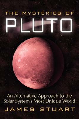 The Mysteries of Pluto: An Alternative Approach to the Solar System's Most Unique World by James Stuart