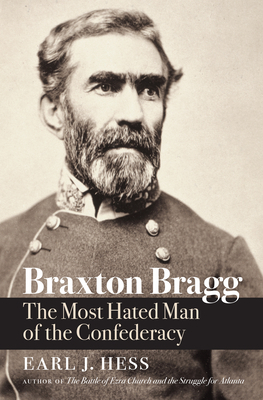 Braxton Bragg: The Most Hated Man of the Confederacy by Earl J. Hess