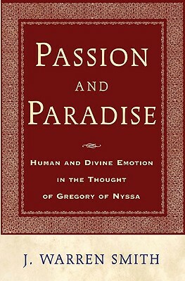 Passion and Paradise: Human and Divine Emotion in the Thought of Gregory of Nyssa by J. Warren Smith