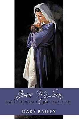 Jesus My Son: Mary's Journal of Jesus' Early Life by Mary Bailey