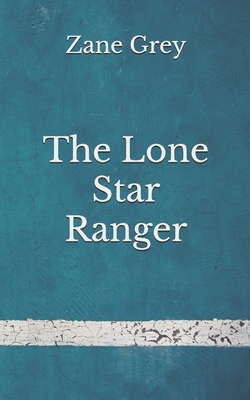 The Lone Star Ranger: (Aberdeen Classics Collection) by Zane Grey