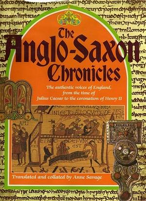 The Anglo-Saxon Chronicles: The Authenic Voices of England, from the Time of Julius Caesar to the Coronation of Henry II by Anne Savage