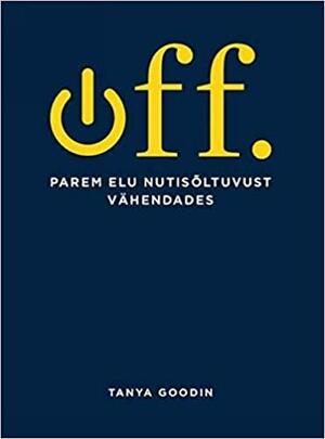 OFF. Parem elu nutisõltuvust vähendades by Tanya Goodin