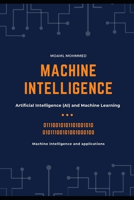 Machine Intelligence: Machine intelligence and applications, Artificial Intelligence (AI) and Machine Learning by Moaml Mohmmed