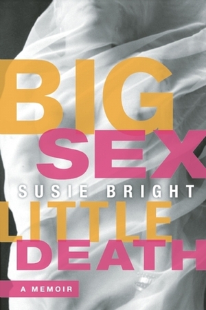 Big Sex Little Death: A Memoir by Susie Bright
