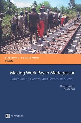 Making Work Pay in Madagascar: Employment, Growth, and Poverty Reduction by Margo Hoftijzer, Pierella Paci