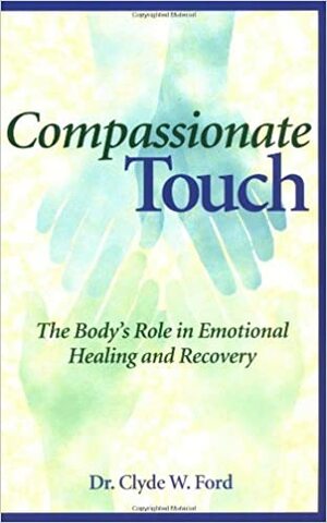 Compassionate Touch: The Body's Role in Emotional Healing and Recovery by Clyde W. Ford