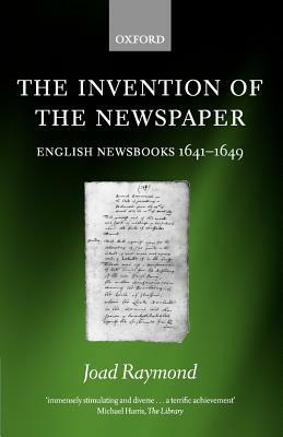 The Invention of the Newspaper: English Newsbooks 1641-1649 by Joad Raymond
