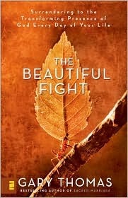 The Beautiful Fight: Surrendering to the Transforming Presence of God Every Day of Your Life by Gary L. Thomas