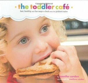 Toddler Café: Fast, Recipes, and Fun Ways to Feed Even the Pickiest Eater by Matthew Carden, Jennifer Carden