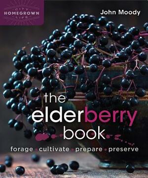 The Elderberry Book: Forage, Cultivate, Prepare, Preserve by John Moody