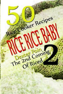 Rice Rice Baby - The Second Coming Of Riced - 50 Rice Cooker Recipes by Dexter Poin, Recipe Junkies