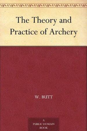 The Theory and Practice of Archery by Horace Alfred Ford, W. Butt