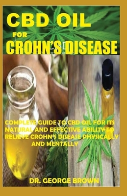 CBD Oil for Crohn's Disease: Complete Guide To Cbd Oil For Its Natural And Effective Ability To Relieve Crohn's Disease Physically And Mentally by George Brown