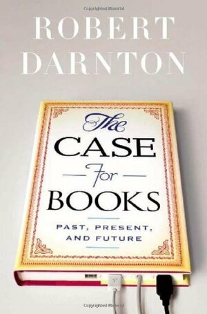 The Case for Books: Past, Present, and Future by Robert Darnton