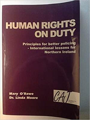 Human Rights on Duty: Principles for Better Policing : International Lessons for Northern Ireland by Linda Moore, Mary O'Rawe