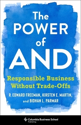 The Power of and: Responsible Business Without Trade-Offs by Kirsten Martin, Bidhan L. Parmar, R. Edward Freeman