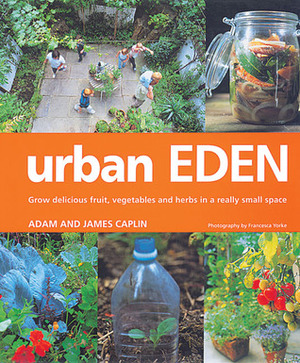Urban Eden: Grow Delicious Fruit, Vegetables and Herbs in a Really Small Space by James Caplin, Adam Caplin