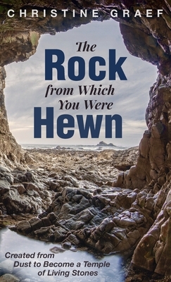 The Rock from Which You Were Hewn by Christine Graef