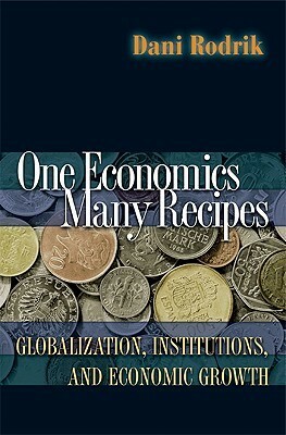 One Economics, Many Recipes: Globalization, Institutions, and Economic Growth by Dani Rodrik
