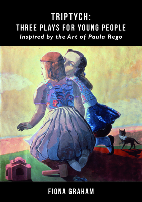 Triptych: Three Plays for Young People: Inspired by the Art of Paula Rego by Fiona Graham