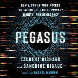 Pegasus: How a Spy in Your Pocket Threatens the End of Privacy, Dignity, and Democracy by Laurent Richard, Sandrine Rigaud