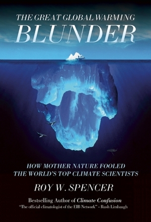 The Great Global Warming Blunder: How Mother Nature Fooled the World's Top Climate Scientists by Roy W. Spencer