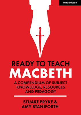 Ready to Teach: Macbeth: A Compendium of Subject Knowledge, Resources and Pedagogy by Stuart Pryke, Amy Staniforth