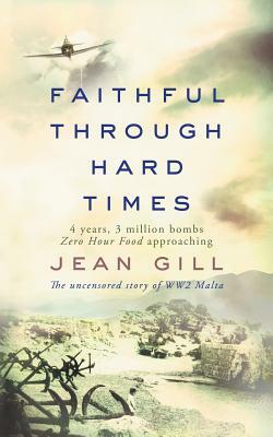 Faithful Through Hard Times: The uncensored story of WW2 Malta by Jean Gill