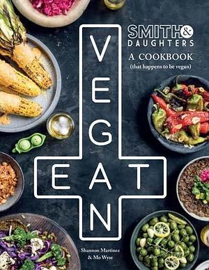 Smith & Daughters: A Cookbook by Shannon Martinez, Shannon Martinez, Mo Wyse