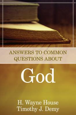 Answers to Common Questions about God by Timothy J. Demy, H. Wayne House