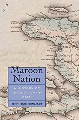 Maroon Nation: A History of Revolutionary Haiti by Johnhenry Gonzalez