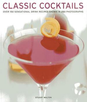 Classic Cocktails: Over 150 Sensational Drink Recipes Shown in 250 Photographs by Stuart Walton